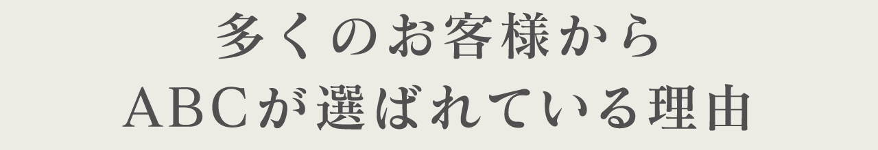 多くのお客様からABCが選ばれている理由